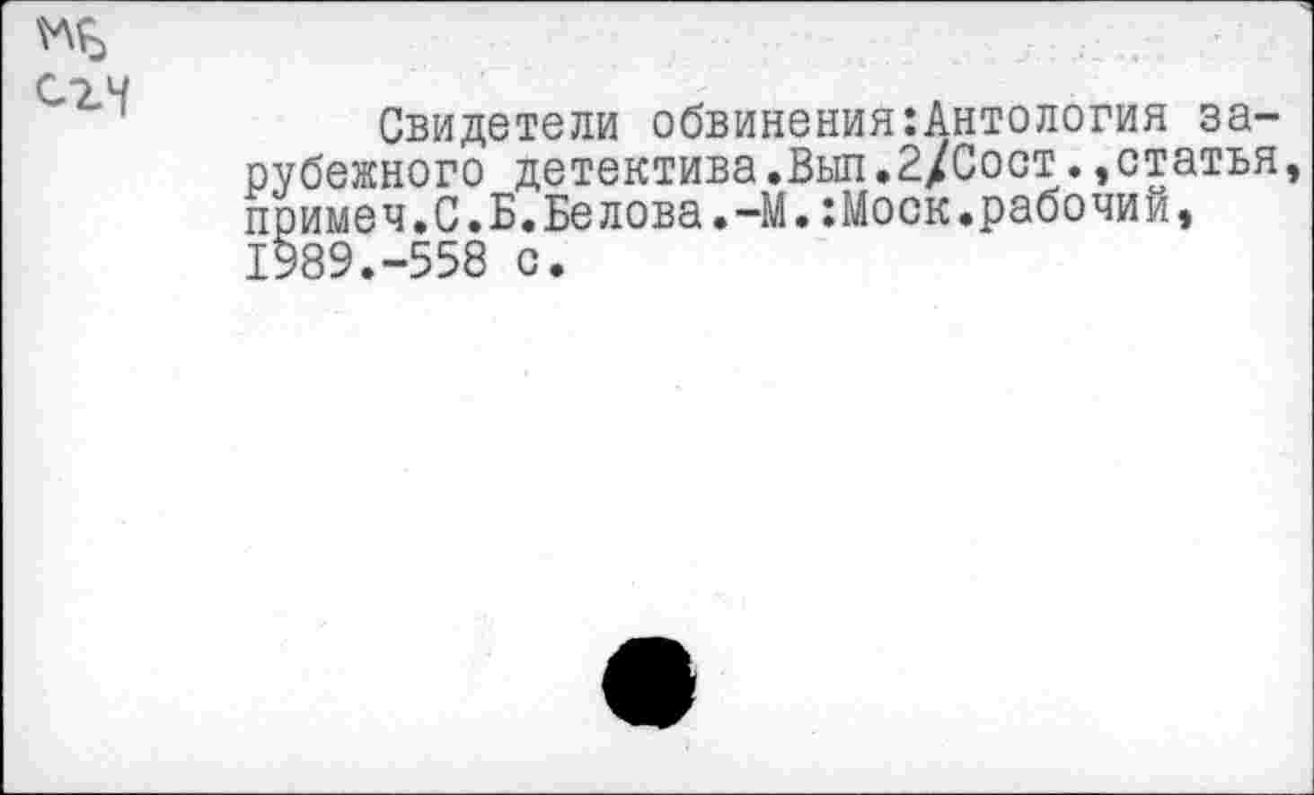 ﻿Свидетели обвинения:Антология зарубежного детектива.Выл.2/Сост.,статья примеч.С.Б.Белова.-М.:Моск.рабочим, 1989.-558 с.